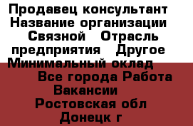 Продавец-консультант › Название организации ­ Связной › Отрасль предприятия ­ Другое › Минимальный оклад ­ 40 000 - Все города Работа » Вакансии   . Ростовская обл.,Донецк г.